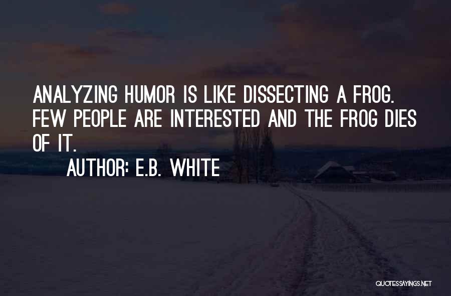 E.B. White Quotes: Analyzing Humor Is Like Dissecting A Frog. Few People Are Interested And The Frog Dies Of It.
