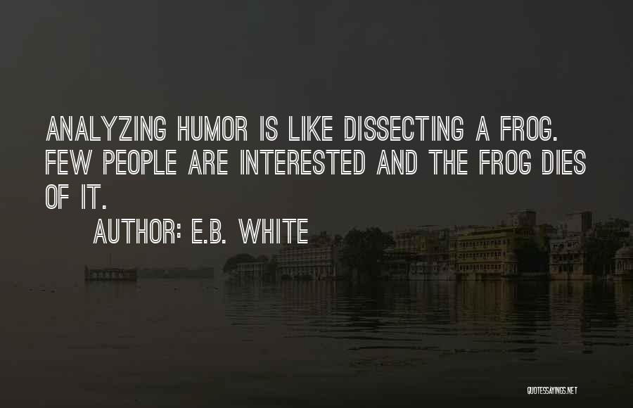 E.B. White Quotes: Analyzing Humor Is Like Dissecting A Frog. Few People Are Interested And The Frog Dies Of It.