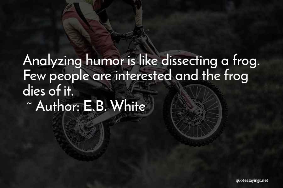 E.B. White Quotes: Analyzing Humor Is Like Dissecting A Frog. Few People Are Interested And The Frog Dies Of It.