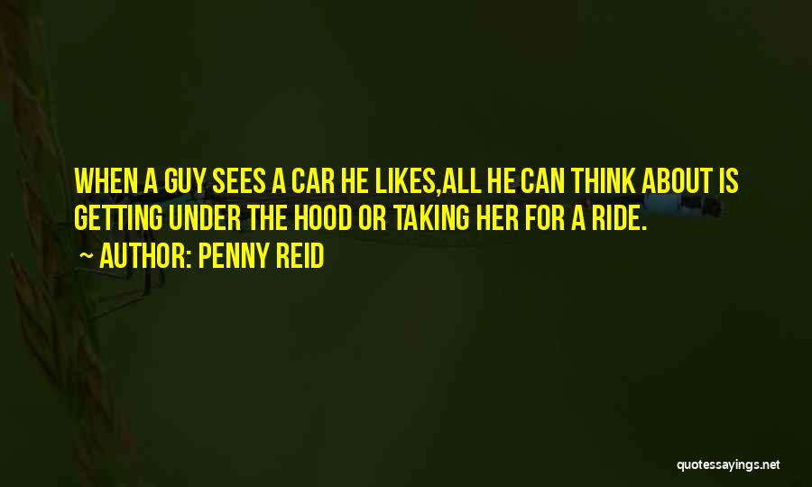 Penny Reid Quotes: When A Guy Sees A Car He Likes,all He Can Think About Is Getting Under The Hood Or Taking Her