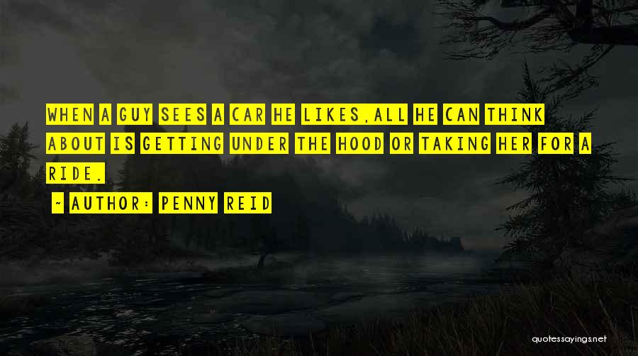 Penny Reid Quotes: When A Guy Sees A Car He Likes,all He Can Think About Is Getting Under The Hood Or Taking Her