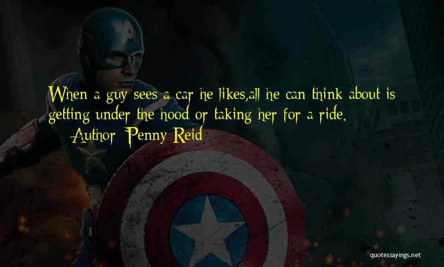 Penny Reid Quotes: When A Guy Sees A Car He Likes,all He Can Think About Is Getting Under The Hood Or Taking Her