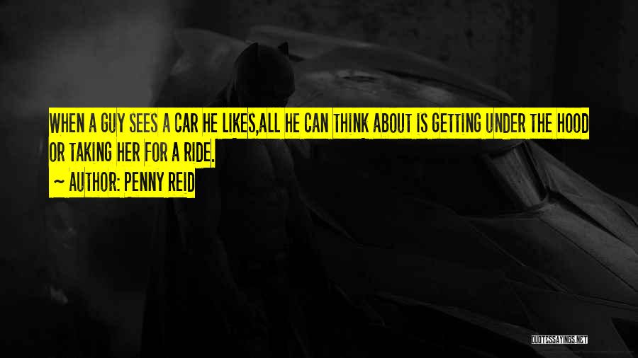 Penny Reid Quotes: When A Guy Sees A Car He Likes,all He Can Think About Is Getting Under The Hood Or Taking Her