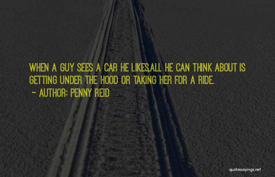 Penny Reid Quotes: When A Guy Sees A Car He Likes,all He Can Think About Is Getting Under The Hood Or Taking Her