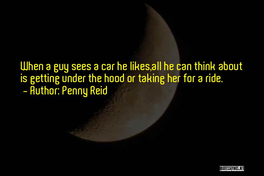 Penny Reid Quotes: When A Guy Sees A Car He Likes,all He Can Think About Is Getting Under The Hood Or Taking Her