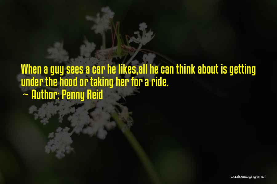 Penny Reid Quotes: When A Guy Sees A Car He Likes,all He Can Think About Is Getting Under The Hood Or Taking Her