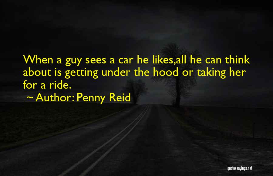 Penny Reid Quotes: When A Guy Sees A Car He Likes,all He Can Think About Is Getting Under The Hood Or Taking Her