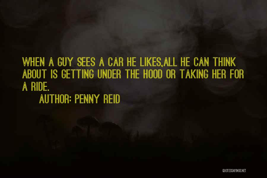 Penny Reid Quotes: When A Guy Sees A Car He Likes,all He Can Think About Is Getting Under The Hood Or Taking Her