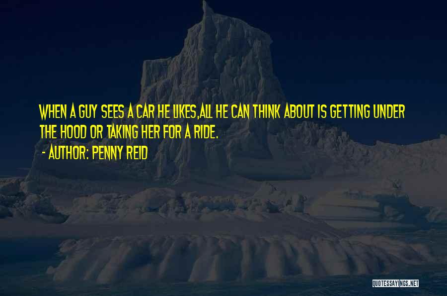 Penny Reid Quotes: When A Guy Sees A Car He Likes,all He Can Think About Is Getting Under The Hood Or Taking Her