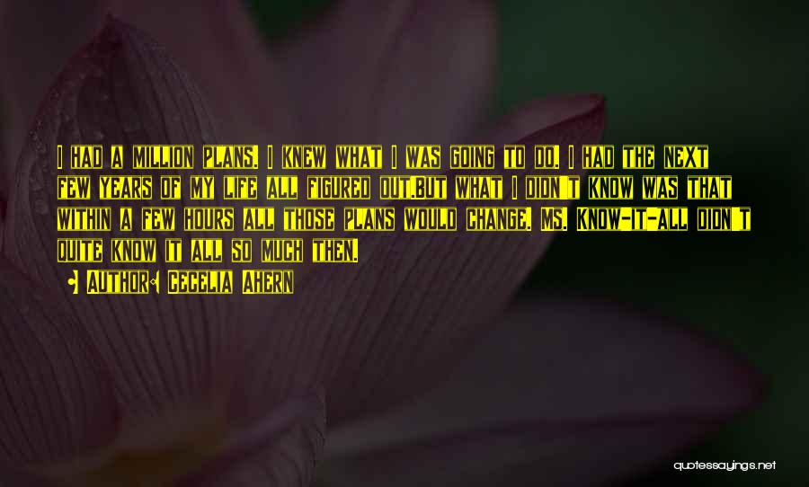 Cecelia Ahern Quotes: I Had A Million Plans. I Knew What I Was Going To Do. I Had The Next Few Years Of
