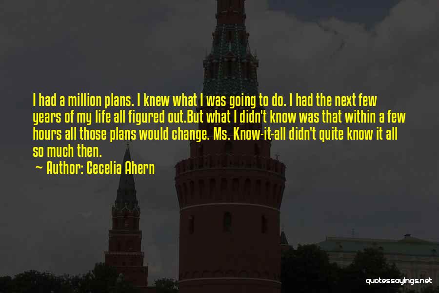 Cecelia Ahern Quotes: I Had A Million Plans. I Knew What I Was Going To Do. I Had The Next Few Years Of
