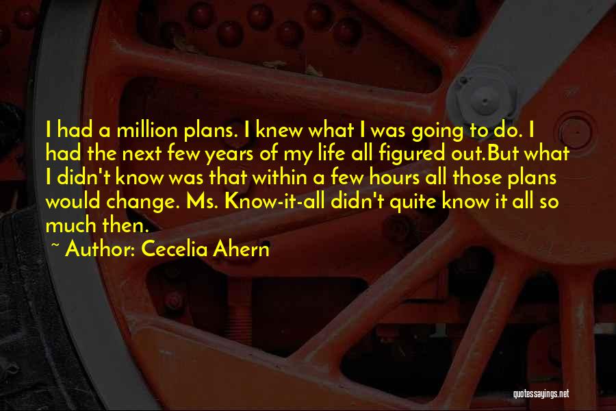 Cecelia Ahern Quotes: I Had A Million Plans. I Knew What I Was Going To Do. I Had The Next Few Years Of