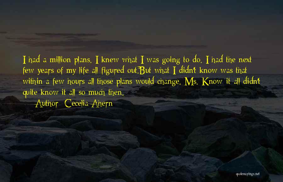 Cecelia Ahern Quotes: I Had A Million Plans. I Knew What I Was Going To Do. I Had The Next Few Years Of