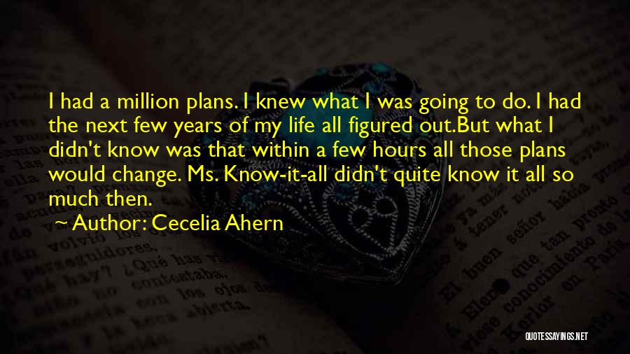 Cecelia Ahern Quotes: I Had A Million Plans. I Knew What I Was Going To Do. I Had The Next Few Years Of
