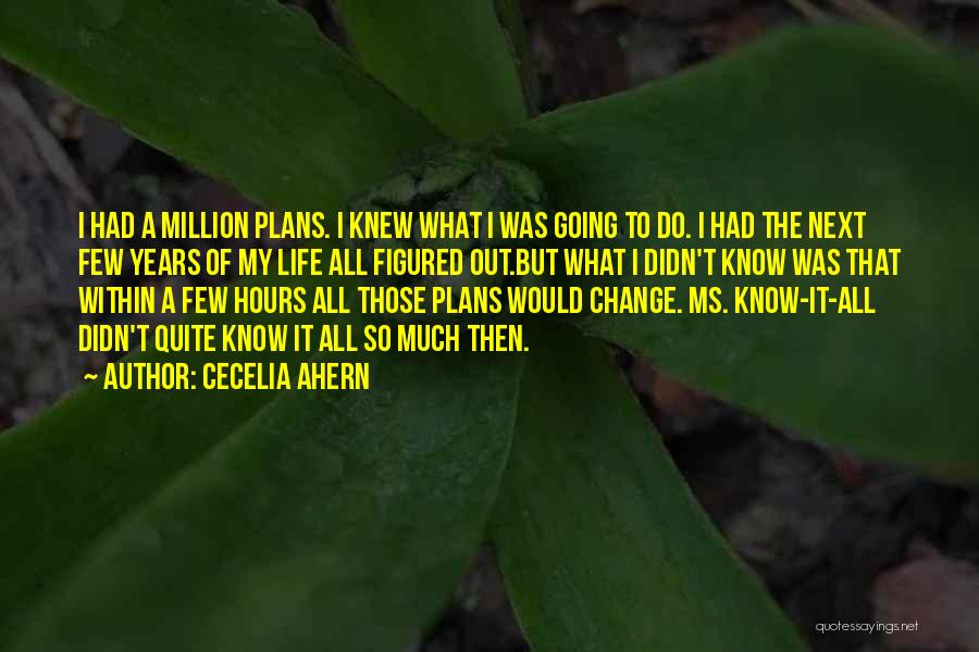 Cecelia Ahern Quotes: I Had A Million Plans. I Knew What I Was Going To Do. I Had The Next Few Years Of