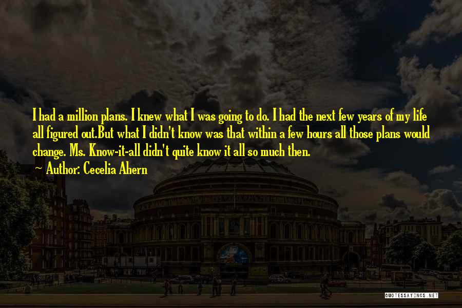 Cecelia Ahern Quotes: I Had A Million Plans. I Knew What I Was Going To Do. I Had The Next Few Years Of