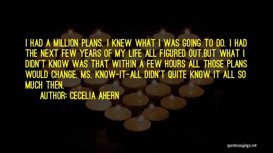 Cecelia Ahern Quotes: I Had A Million Plans. I Knew What I Was Going To Do. I Had The Next Few Years Of