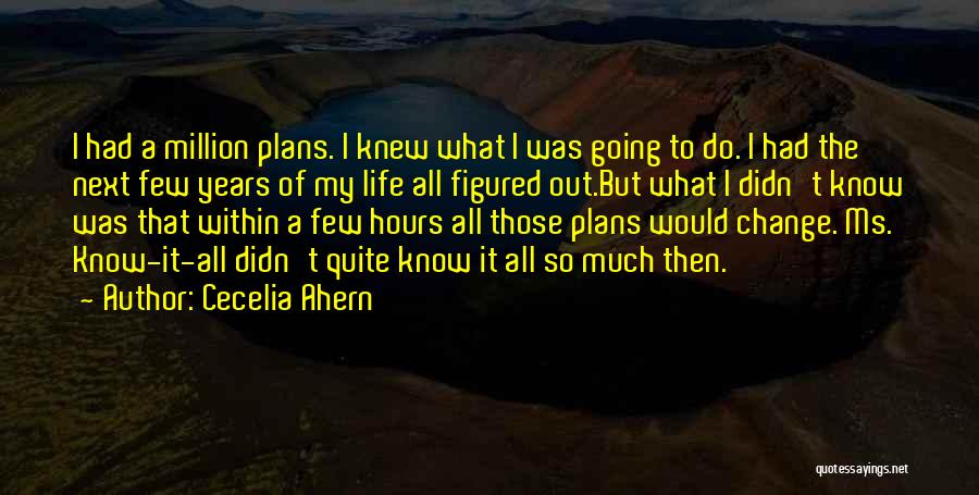 Cecelia Ahern Quotes: I Had A Million Plans. I Knew What I Was Going To Do. I Had The Next Few Years Of