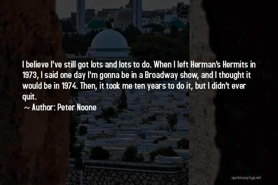 Peter Noone Quotes: I Believe I've Still Got Lots And Lots To Do. When I Left Herman's Hermits In 1973, I Said One