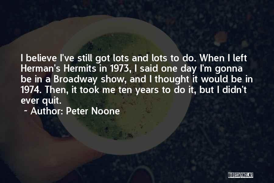 Peter Noone Quotes: I Believe I've Still Got Lots And Lots To Do. When I Left Herman's Hermits In 1973, I Said One