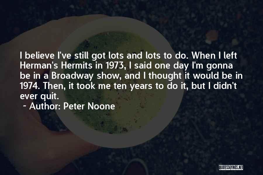 Peter Noone Quotes: I Believe I've Still Got Lots And Lots To Do. When I Left Herman's Hermits In 1973, I Said One