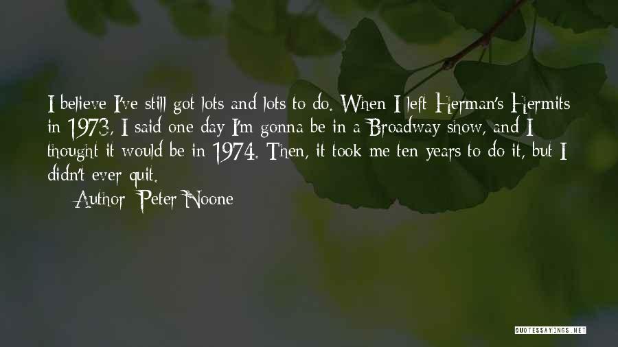 Peter Noone Quotes: I Believe I've Still Got Lots And Lots To Do. When I Left Herman's Hermits In 1973, I Said One