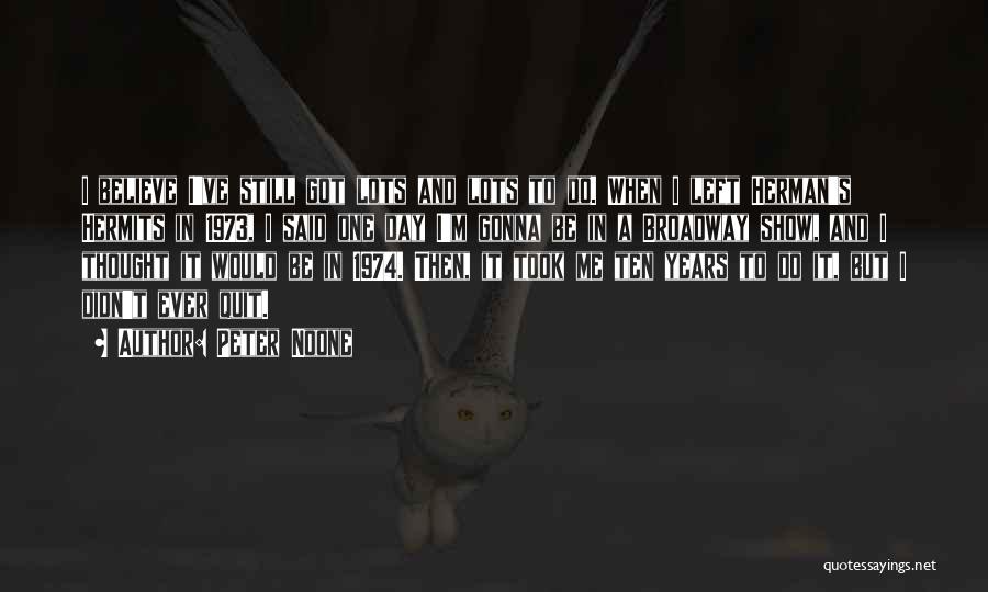 Peter Noone Quotes: I Believe I've Still Got Lots And Lots To Do. When I Left Herman's Hermits In 1973, I Said One