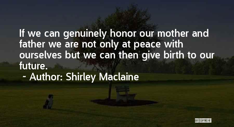 Shirley Maclaine Quotes: If We Can Genuinely Honor Our Mother And Father We Are Not Only At Peace With Ourselves But We Can
