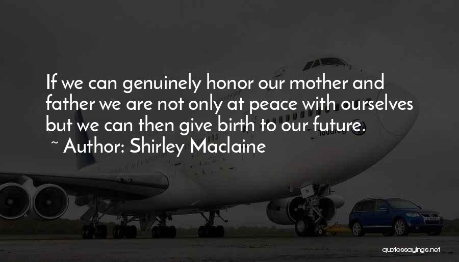 Shirley Maclaine Quotes: If We Can Genuinely Honor Our Mother And Father We Are Not Only At Peace With Ourselves But We Can