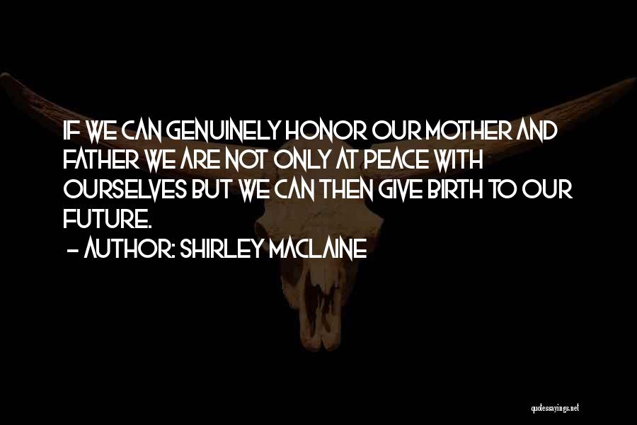 Shirley Maclaine Quotes: If We Can Genuinely Honor Our Mother And Father We Are Not Only At Peace With Ourselves But We Can