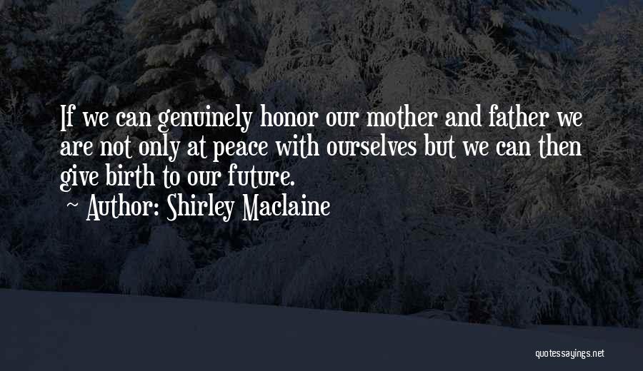 Shirley Maclaine Quotes: If We Can Genuinely Honor Our Mother And Father We Are Not Only At Peace With Ourselves But We Can
