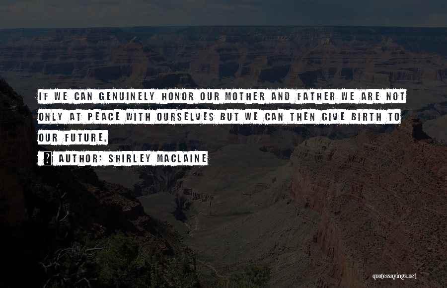 Shirley Maclaine Quotes: If We Can Genuinely Honor Our Mother And Father We Are Not Only At Peace With Ourselves But We Can