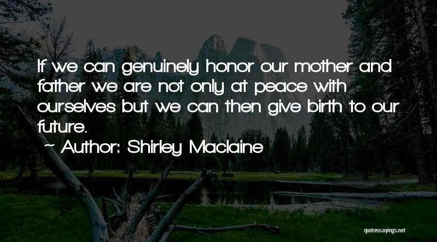 Shirley Maclaine Quotes: If We Can Genuinely Honor Our Mother And Father We Are Not Only At Peace With Ourselves But We Can