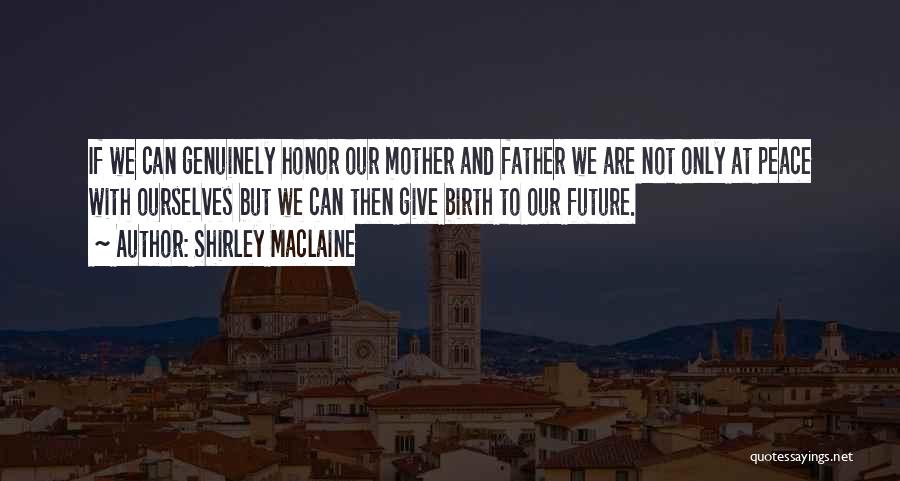 Shirley Maclaine Quotes: If We Can Genuinely Honor Our Mother And Father We Are Not Only At Peace With Ourselves But We Can