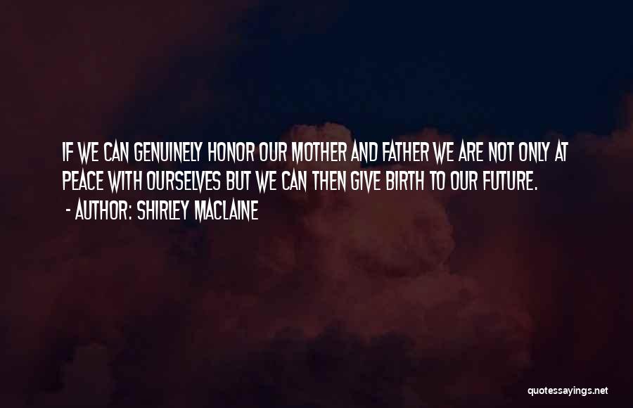 Shirley Maclaine Quotes: If We Can Genuinely Honor Our Mother And Father We Are Not Only At Peace With Ourselves But We Can
