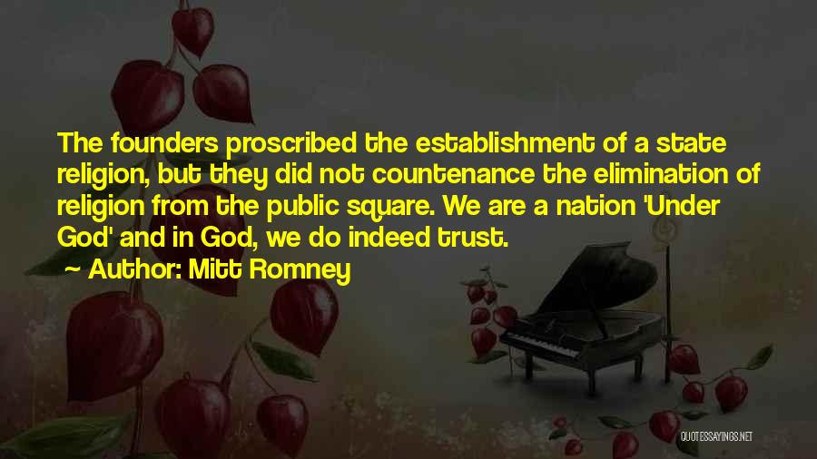 Mitt Romney Quotes: The Founders Proscribed The Establishment Of A State Religion, But They Did Not Countenance The Elimination Of Religion From The