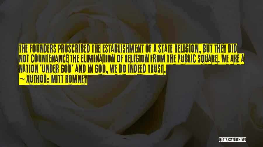 Mitt Romney Quotes: The Founders Proscribed The Establishment Of A State Religion, But They Did Not Countenance The Elimination Of Religion From The