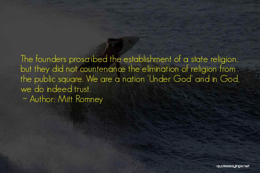 Mitt Romney Quotes: The Founders Proscribed The Establishment Of A State Religion, But They Did Not Countenance The Elimination Of Religion From The