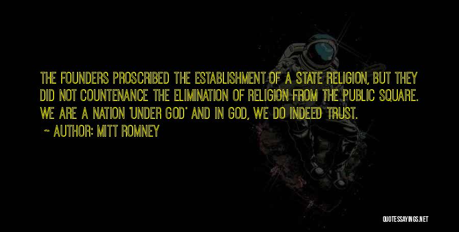 Mitt Romney Quotes: The Founders Proscribed The Establishment Of A State Religion, But They Did Not Countenance The Elimination Of Religion From The