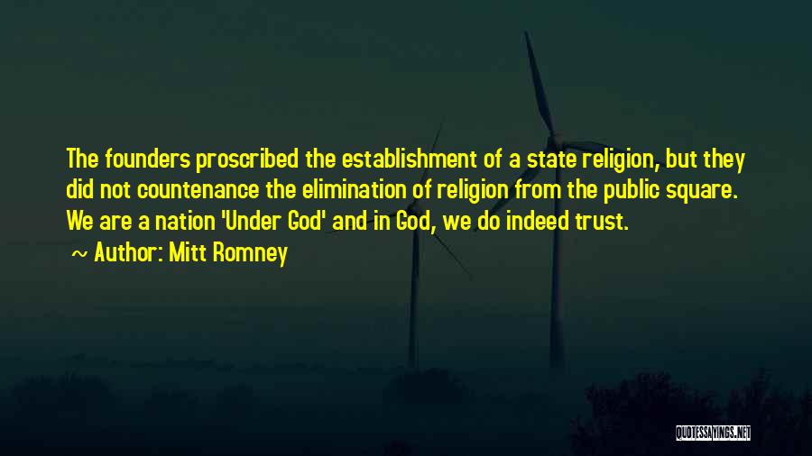 Mitt Romney Quotes: The Founders Proscribed The Establishment Of A State Religion, But They Did Not Countenance The Elimination Of Religion From The