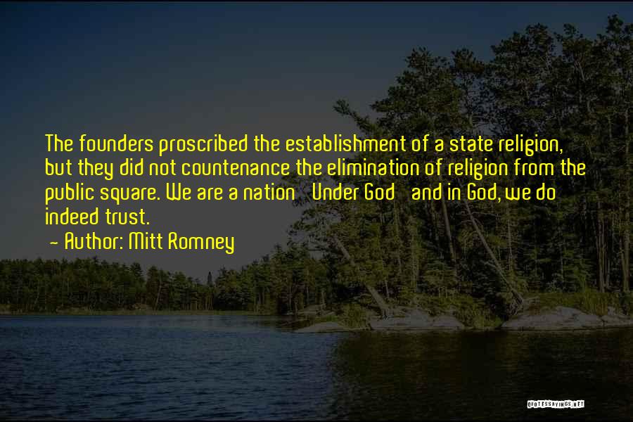 Mitt Romney Quotes: The Founders Proscribed The Establishment Of A State Religion, But They Did Not Countenance The Elimination Of Religion From The