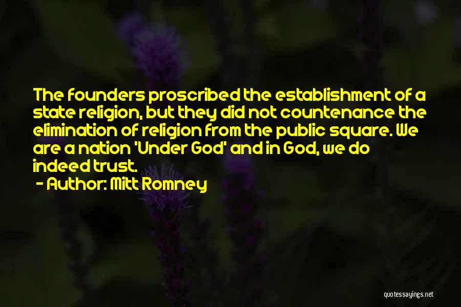 Mitt Romney Quotes: The Founders Proscribed The Establishment Of A State Religion, But They Did Not Countenance The Elimination Of Religion From The