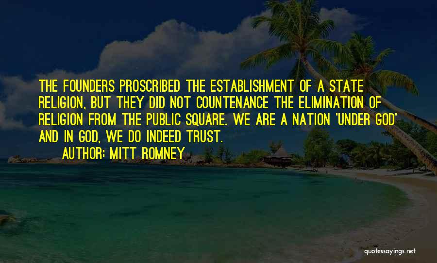 Mitt Romney Quotes: The Founders Proscribed The Establishment Of A State Religion, But They Did Not Countenance The Elimination Of Religion From The