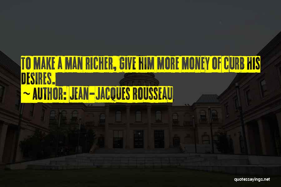 Jean-Jacques Rousseau Quotes: To Make A Man Richer, Give Him More Money Of Curb His Desires.