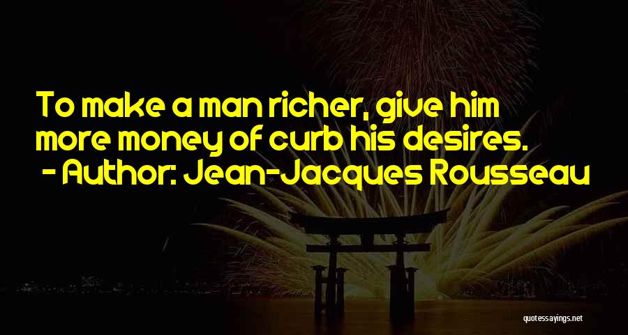 Jean-Jacques Rousseau Quotes: To Make A Man Richer, Give Him More Money Of Curb His Desires.