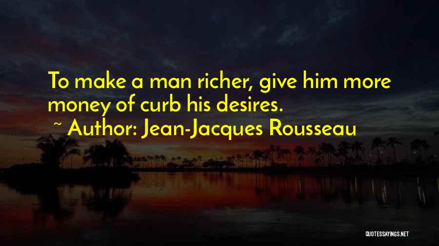 Jean-Jacques Rousseau Quotes: To Make A Man Richer, Give Him More Money Of Curb His Desires.
