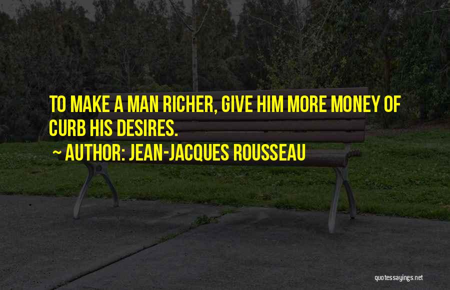 Jean-Jacques Rousseau Quotes: To Make A Man Richer, Give Him More Money Of Curb His Desires.