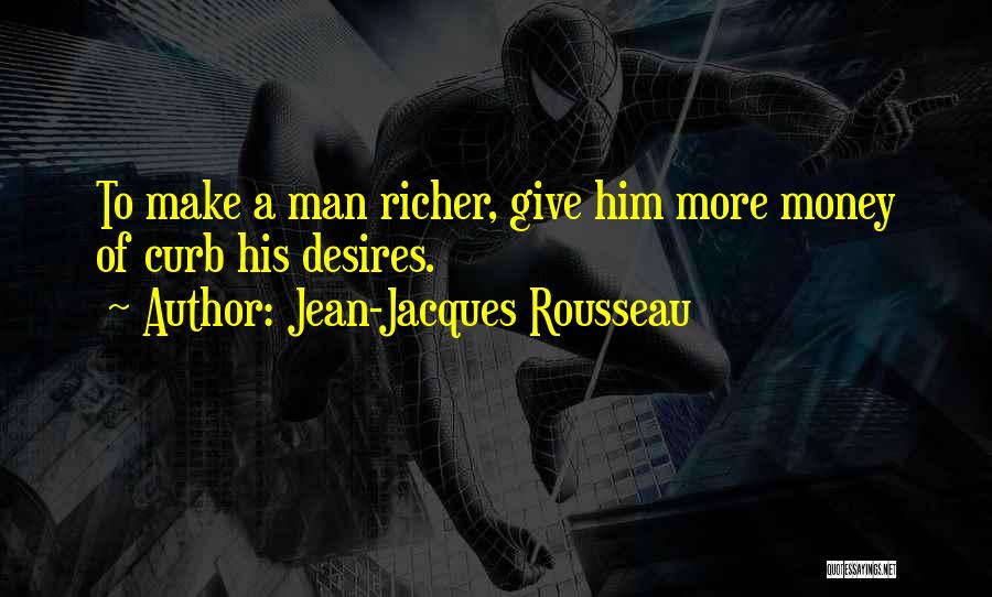 Jean-Jacques Rousseau Quotes: To Make A Man Richer, Give Him More Money Of Curb His Desires.