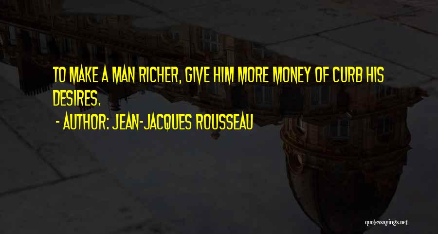 Jean-Jacques Rousseau Quotes: To Make A Man Richer, Give Him More Money Of Curb His Desires.