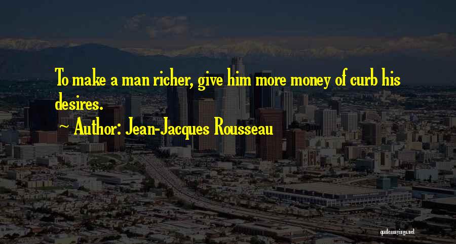 Jean-Jacques Rousseau Quotes: To Make A Man Richer, Give Him More Money Of Curb His Desires.